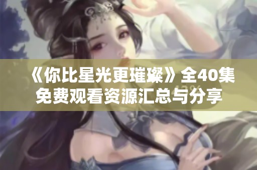 《你比星光更璀璨》全40集免费观看资源汇总与分享