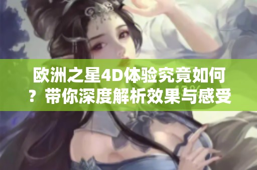 欧洲之星4D体验究竟如何？带你深度解析效果与感受