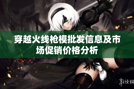 穿越火线枪模批发信息及市场促销价格分析