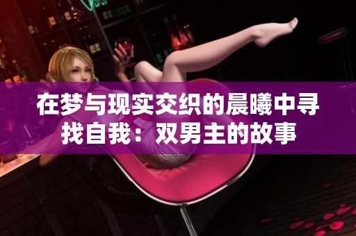 在梦与现实交织的晨曦中寻找自我：双男主的故事