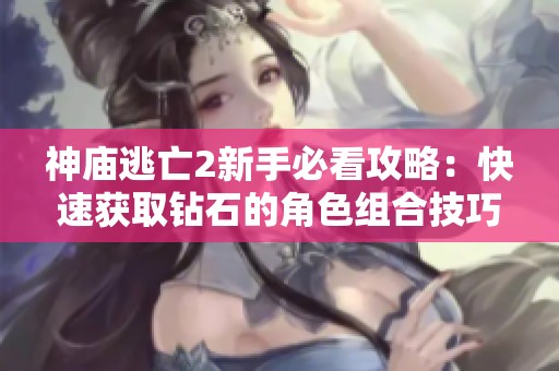 神庙逃亡2新手必看攻略：快速获取钻石的角色组合技巧