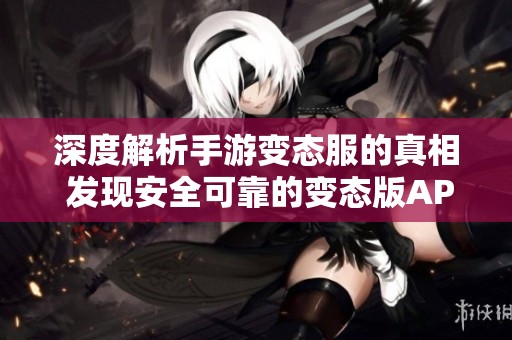 深度解析手游变态服的真相 发现安全可靠的变态版APP推荐