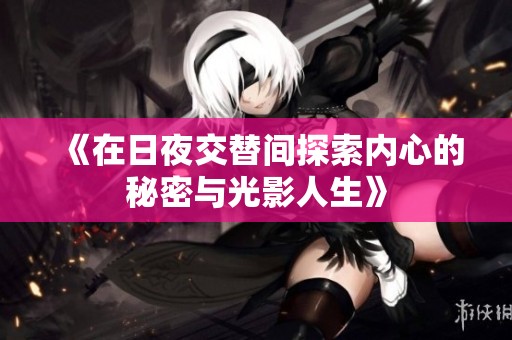 《在日夜交替间探索内心的秘密与光影人生》