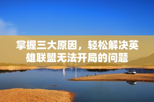 掌握三大原因，轻松解决英雄联盟无法开局的问题