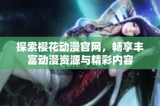 探索樱花动漫官网，畅享丰富动漫资源与精彩内容