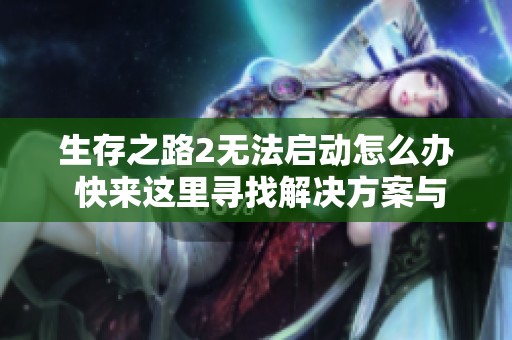 生存之路2无法启动怎么办 快来这里寻找解决方案与指南