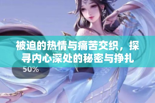 被迫的热情与痛苦交织，探寻内心深处的秘密与挣扎