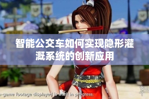 智能公交车如何实现隐形灌溉系统的创新应用