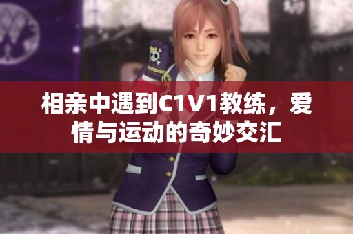 相亲中遇到C1V1教练，爱情与运动的奇妙交汇