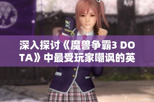 深入探讨《魔兽争霸3 DOTA》中最受玩家嘲讽的英雄解析
