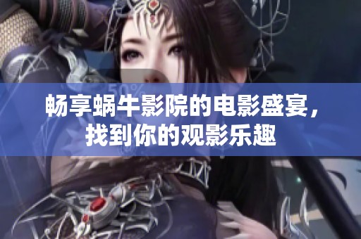 畅享蜗牛影院的电影盛宴，找到你的观影乐趣
