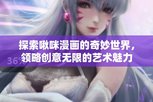探索啾咪漫画的奇妙世界，领略创意无限的艺术魅力
