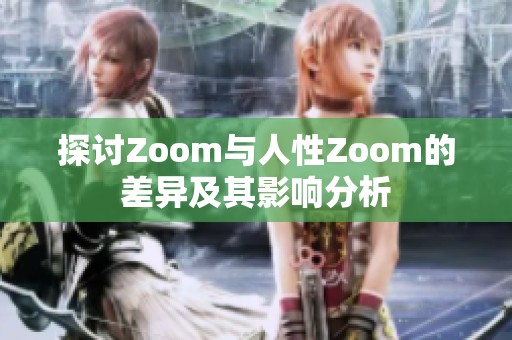 探讨Zoom与人性Zoom的差异及其影响分析