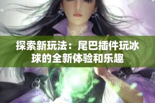 探索新玩法：尾巴插件玩冰球的全新体验和乐趣