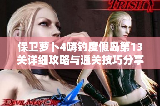 保卫萝卜4嗨钓度假岛第13关详细攻略与通关技巧分享