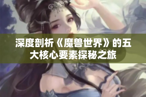 深度剖析《魔兽世界》的五大核心要素探秘之旅