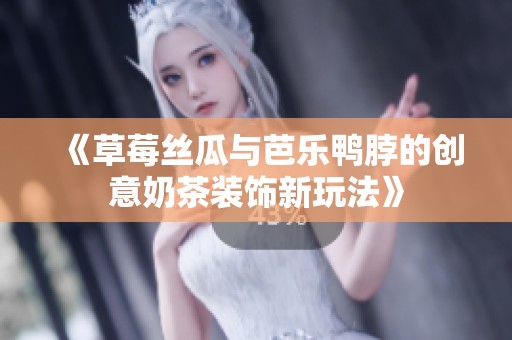 《草莓丝瓜与芭乐鸭脖的创意奶茶装饰新玩法》