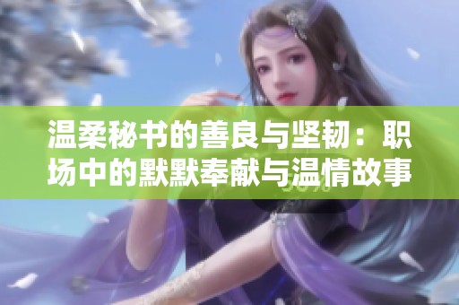 温柔秘书的善良与坚韧：职场中的默默奉献与温情故事
