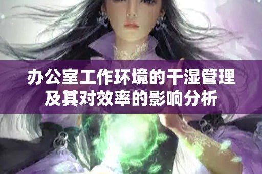 办公室工作环境的干湿管理及其对效率的影响分析