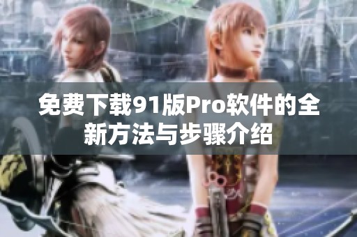 免费下载91版Pro软件的全新方法与步骤介绍