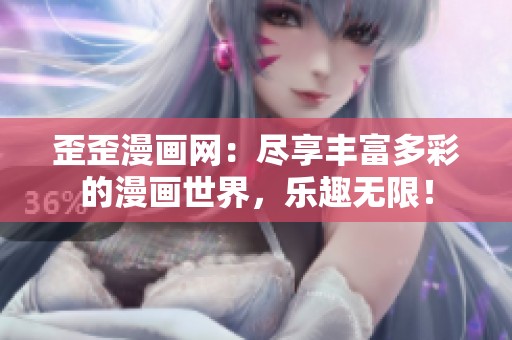 歪歪漫画网：尽享丰富多彩的漫画世界，乐趣无限！