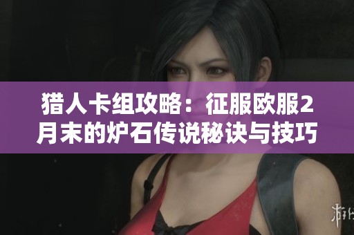 猎人卡组攻略：征服欧服2月末的炉石传说秘诀与技巧