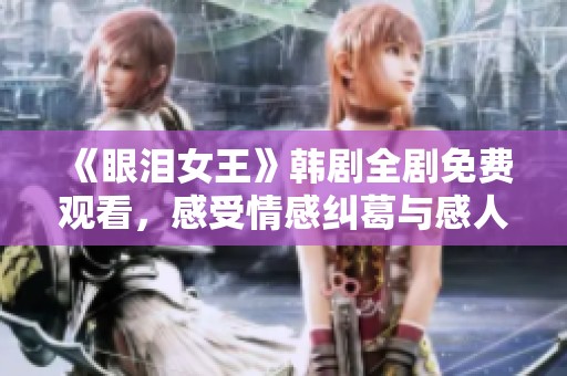 《眼泪女王》韩剧全剧免费观看，感受情感纠葛与感人故事