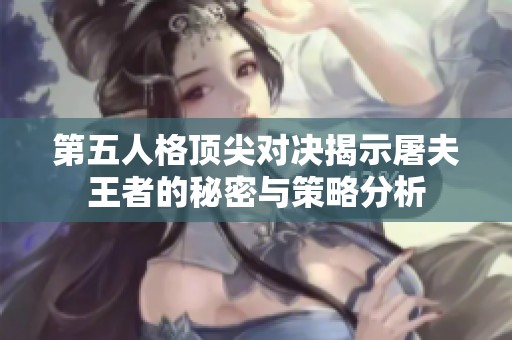 第五人格顶尖对决揭示屠夫王者的秘密与策略分析