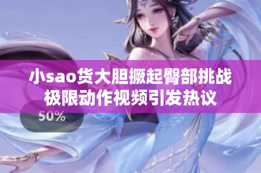 小sao货大胆撅起臀部挑战极限动作视频引发热议