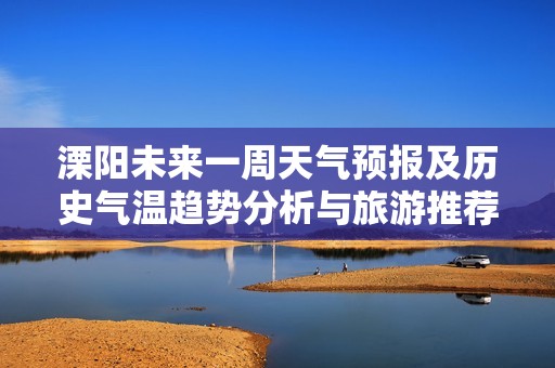 溧阳未来一周天气预报及历史气温趋势分析与旅游推荐