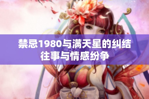 禁忌1980与满天星的纠结往事与情感纷争