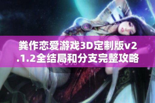 粪作恋爱游戏3D定制版v2.1.2全结局和分支完整攻略指南