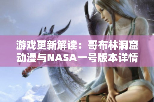 游戏更新解读：哥布林洞窟动漫与NASA一号版本详情分析