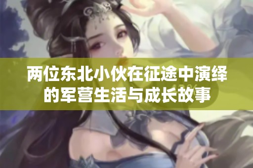 两位东北小伙在征途中演绎的军营生活与成长故事