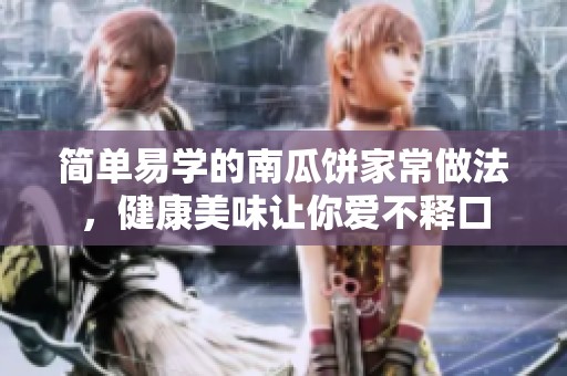 简单易学的南瓜饼家常做法，健康美味让你爱不释口
