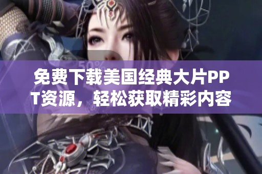 免费下载美国经典大片PPT资源，轻松获取精彩内容