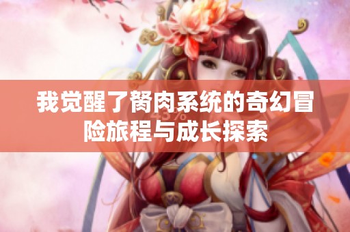 我觉醒了胬肉系统的奇幻冒险旅程与成长探索