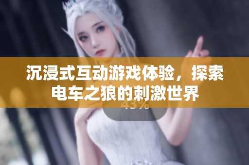 沉浸式互动游戏体验，探索电车之狼的刺激世界