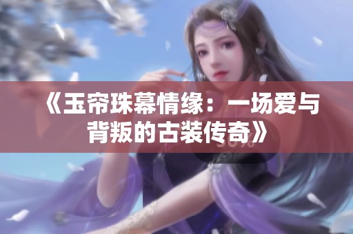 《玉帘珠幕情缘：一场爱与背叛的古装传奇》