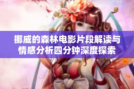 挪威的森林电影片段解读与情感分析四分钟深度探索