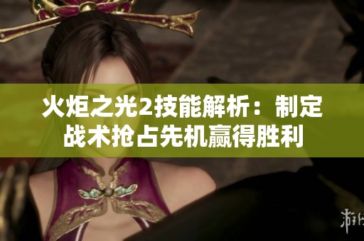 火炬之光2技能解析：制定战术抢占先机赢得胜利