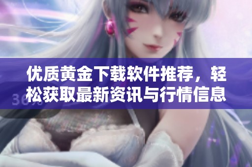 优质黄金下载软件推荐，轻松获取最新资讯与行情信息