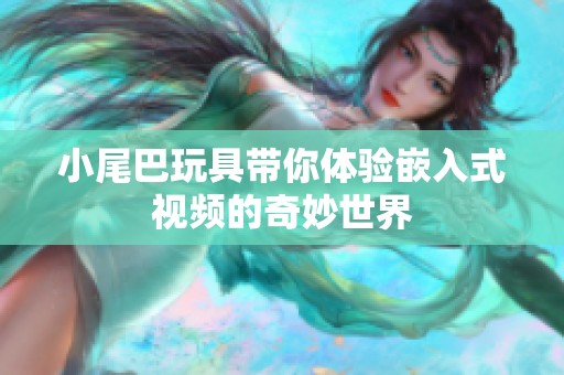 小尾巴玩具带你体验嵌入式视频的奇妙世界