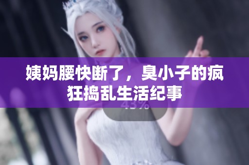 姨妈腰快断了，臭小子的疯狂捣乱生活纪事