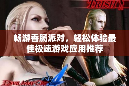 畅游香肠派对，轻松体验最佳极速游戏应用推荐