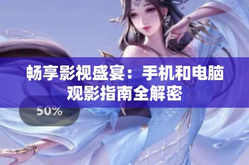畅享影视盛宴：手机和电脑观影指南全解密