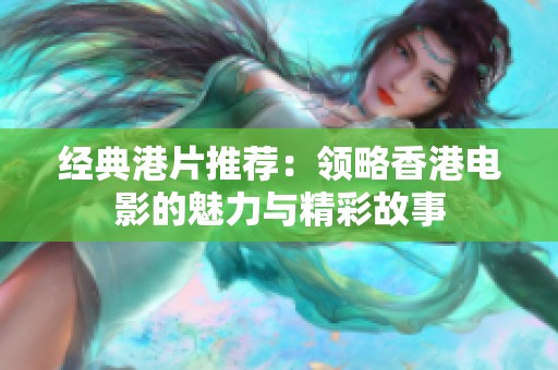 经典港片推荐：领略香港电影的魅力与精彩故事