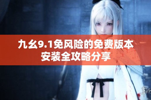 九幺9.1免风险的免费版本安装全攻略分享