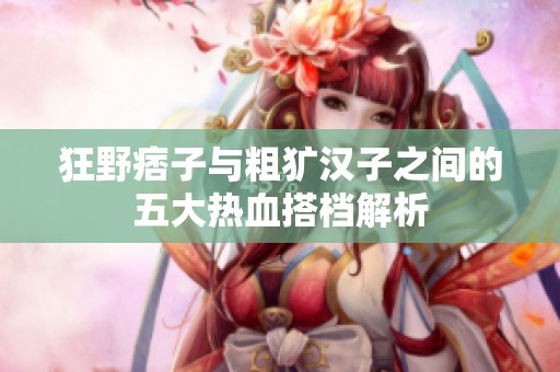 狂野痞子与粗犷汉子之间的五大热血搭档解析