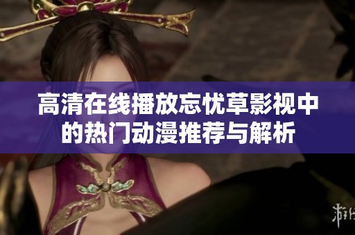 高清在线播放忘忧草影视中的热门动漫推荐与解析